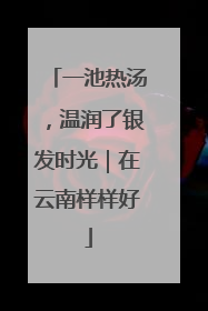 一池热汤，温润了银发时光｜在云南样样好