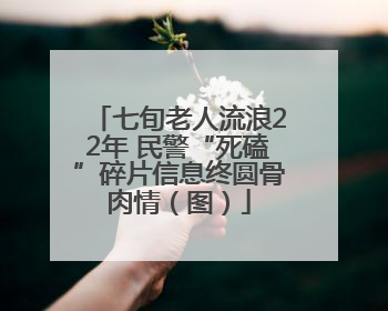 七旬老人流浪22年 民警“死磕”碎片信息终圆骨肉情（图）