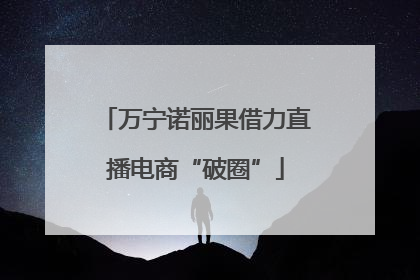 万宁诺丽果借力直播电商“破圈”