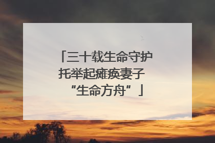 三十载生命守护 托举起瘫痪妻子“生命方舟”