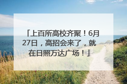 上百所高校齐聚！6月27日，高招会来了，就在日照万达广场！