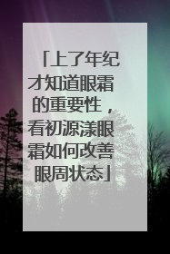 上了年纪才知道眼霜的重要性，看初源漾眼霜如何改善眼周状态