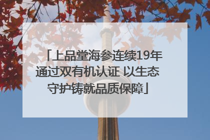 上品堂海参连续19年通过双有机认证 以生态守护铸就品质保障