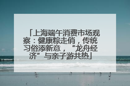 上海端午消费市场观察：健康粽走俏，传统习俗添新意，“龙舟经济”与亲子游共热