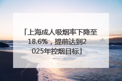 上海成人吸烟率下降至18.6%，提前达到2025年控烟目标
