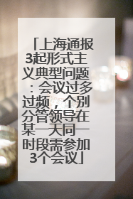 上海通报3起形式主义典型问题：会议过多过频，个别分管领导在某一天同一时段需参加3个会议