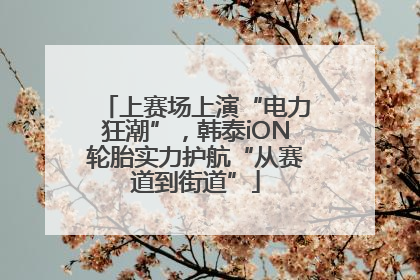 上赛场上演“电力狂潮”，韩泰iON轮胎实力护航“从赛道到街道”