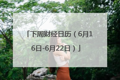 下周财经日历（6月16日-6月22日）