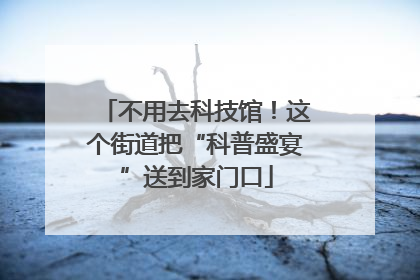 不用去科技馆！这个街道把“科普盛宴”送到家门口