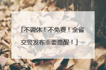 不调休！不免费！全省交警发布重要提醒！