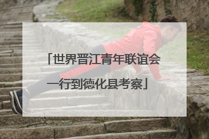 世界晋江青年联谊会一行到德化县考察