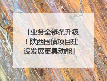 业务全链条升级！陕西国债项目建设发展更具动能