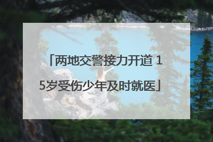 两地交警接力开道 15岁受伤少年及时就医