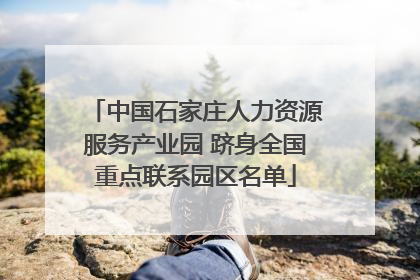 中国石家庄人力资源服务产业园 跻身全国重点联系园区名单