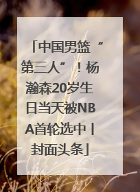 中国男篮“第三人”！杨瀚森20岁生日当天被NBA首轮选中丨封面头条