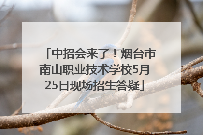 中招会来了！烟台市南山职业技术学校5月25日现场招生答疑