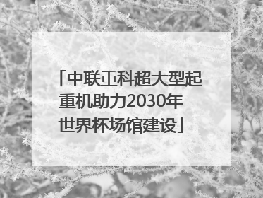 中联重科超大型起重机助力2030年世界杯场馆建设