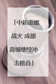 中超重燃战火 成都蓉城继续冲击榜首