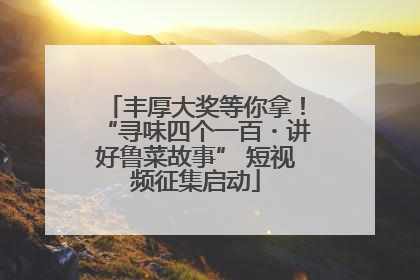 丰厚大奖等你拿！“寻味四个一百・讲好鲁菜故事” 短视频征集启动