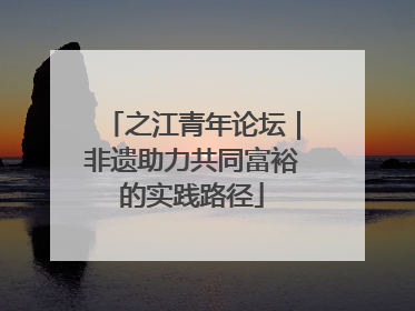 之江青年论坛｜非遗助力共同富裕的实践路径