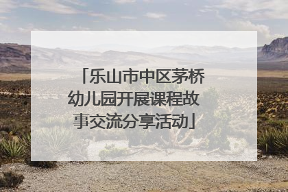 乐山市中区茅桥幼儿园开展课程故事交流分享活动
