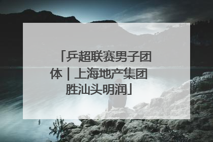 乒超联赛男子团体｜上海地产集团胜汕头明润