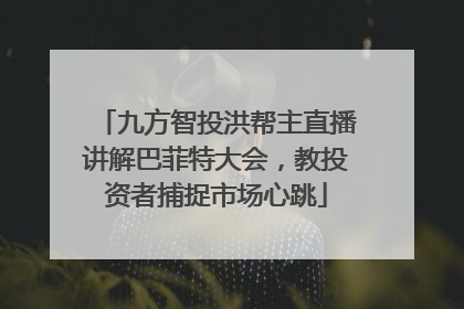 九方智投洪帮主直播讲解巴菲特大会，教投资者捕捉市场心跳