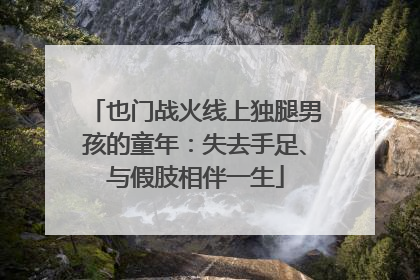 也门战火线上独腿男孩的童年：失去手足、与假肢相伴一生