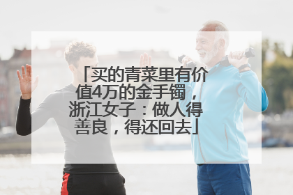 买的青菜里有价值4万的金手镯，浙江女子：做人得善良，得还回去