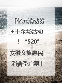 亿元消费券+千余场活动！“520”安徽文旅惠民消费季启幕
