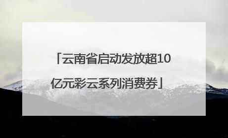 云南省启动发放超10亿元彩云系列消费券