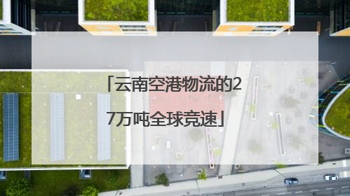 云南空港物流的27万吨全球竞速