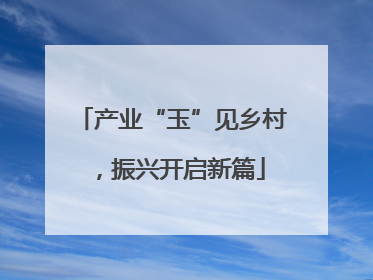产业“玉”见乡村，振兴开启新篇