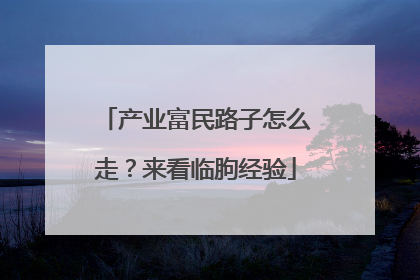 产业富民路子怎么走？来看临朐经验