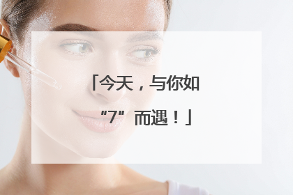 今天，与你如“7”而遇！