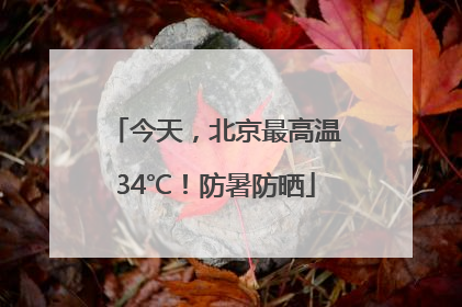 今天，北京最高温34℃！防暑防晒