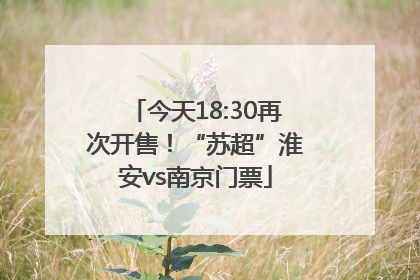 今天18:30再次开售！“苏超”淮安vs南京门票