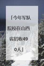 今年军队院校在山西省招收490人