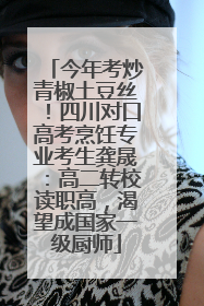 今年考炒青椒土豆丝！四川对口高考烹饪专业考生龚晟：高二转校读职高，渴望成国家一级厨师