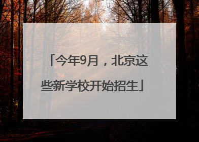 今年9月，北京这些新学校开始招生