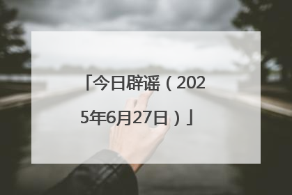 今日辟谣（2025年6月27日）