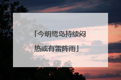 今明鹭岛持续闷热或有雷阵雨
