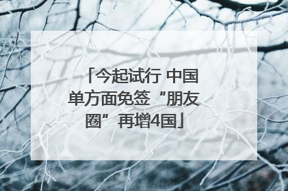 今起试行 中国单方面免签“朋友圈”再增4国