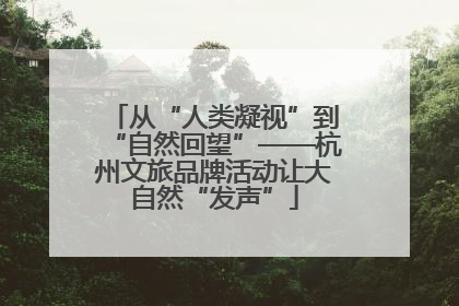 从“人类凝视”到“自然回望”——杭州文旅品牌活动让大自然“发声”