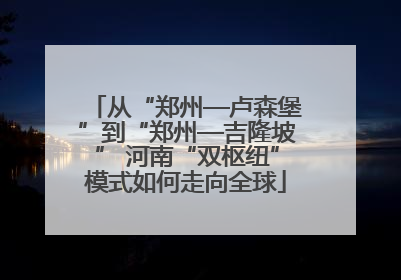从“郑州—卢森堡”到“郑州—吉隆坡” 河南“双枢纽”模式如何走向全球