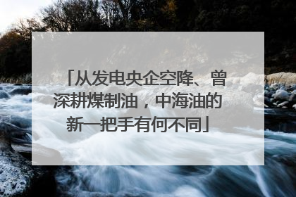 从发电央企空降、曾深耕煤制油，中海油的新一把手有何不同