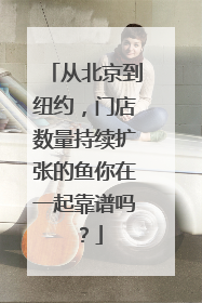 从北京到纽约，门店数量持续扩张的鱼你在一起靠谱吗？