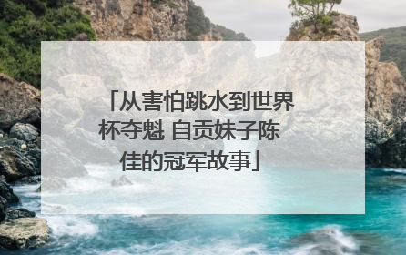从害怕跳水到世界杯夺魁 自贡妹子陈佳的冠军故事