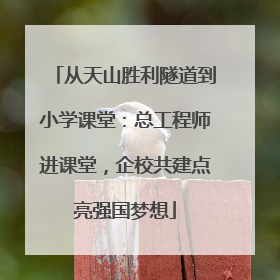 从天山胜利隧道到小学课堂：总工程师进课堂，企校共建点亮强国梦想