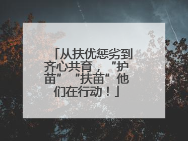 从扶优惩劣到齐心共育，“护苗”“扶苗”他们在行动！